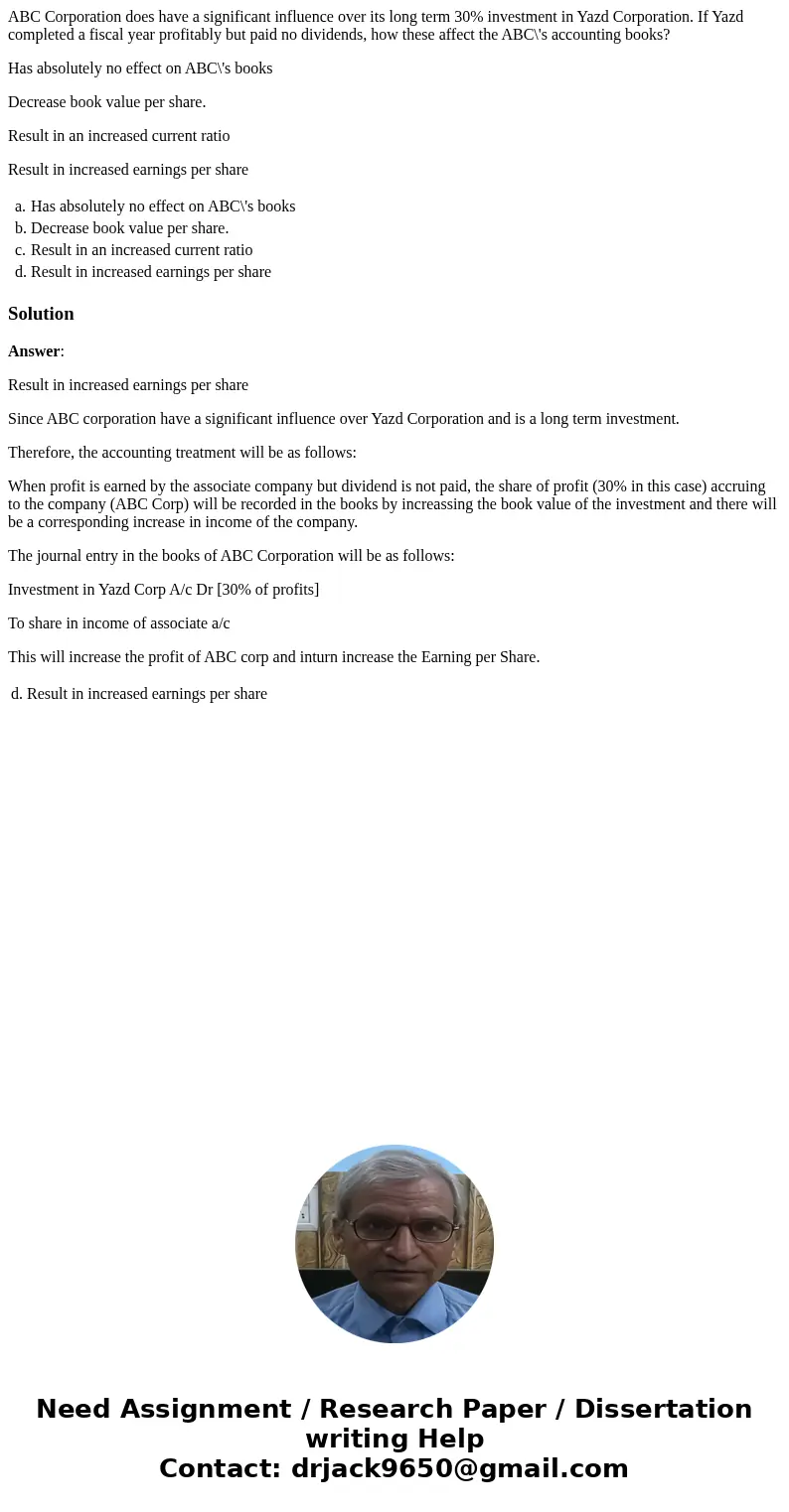 ABC Corporation does have a significant influence over its long term 30% investment in Yazd Corporation. If Yazd completed a fiscal year profitably but paid no  ABC Corporation does have a significant influence over its long term 30% investment in Yazd Corporation. If Yazd completed a fiscal year profitably but paid no