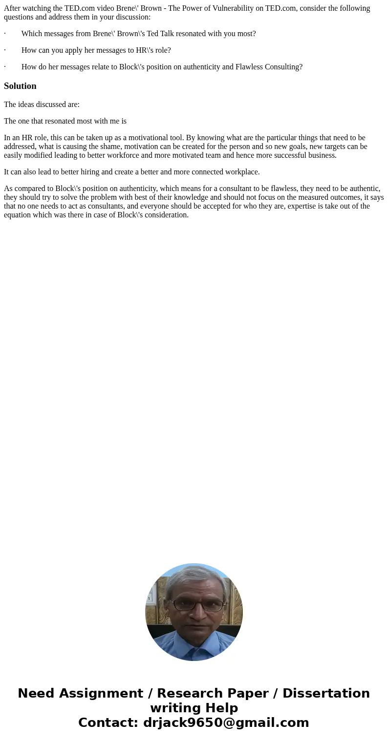 After watching the TED.com video Brene\' Brown - The Power of Vulnerability on TED.com, consider the following questions and address them in your discussion: ·  After watching the TED.com video Brene\' Brown - The Power of Vulnerability on TED.com, consider the following questions and address them in your discussion: ·