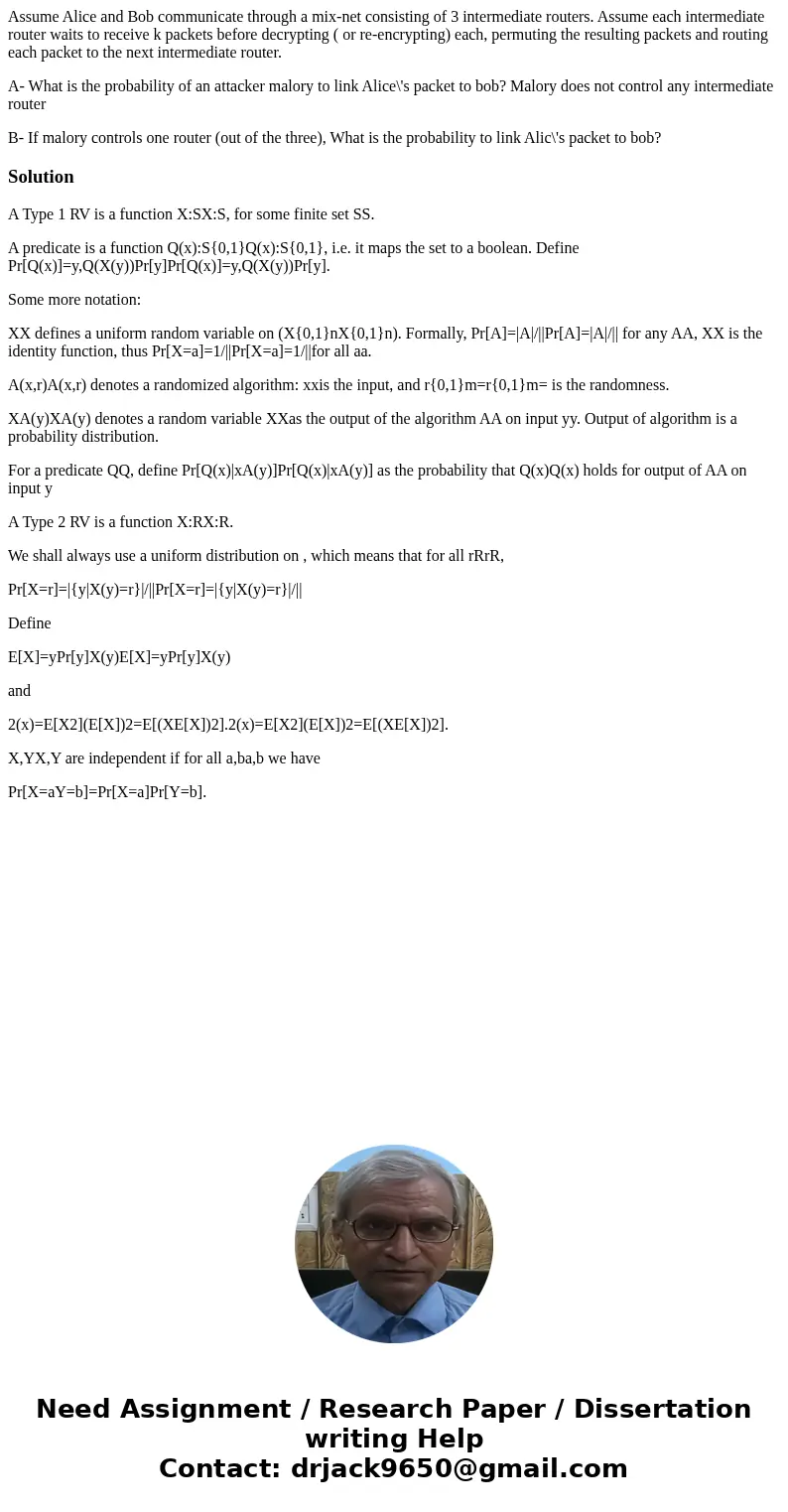 Assume Alice and Bob communicate through a mix-net consisting of 3 intermediate routers. Assume each intermediate router waits to receive k packets before decry Assume Alice and Bob communicate through a mix-net consisting of 3 intermediate routers. Assume each intermediate router waits to receive k packets before decry