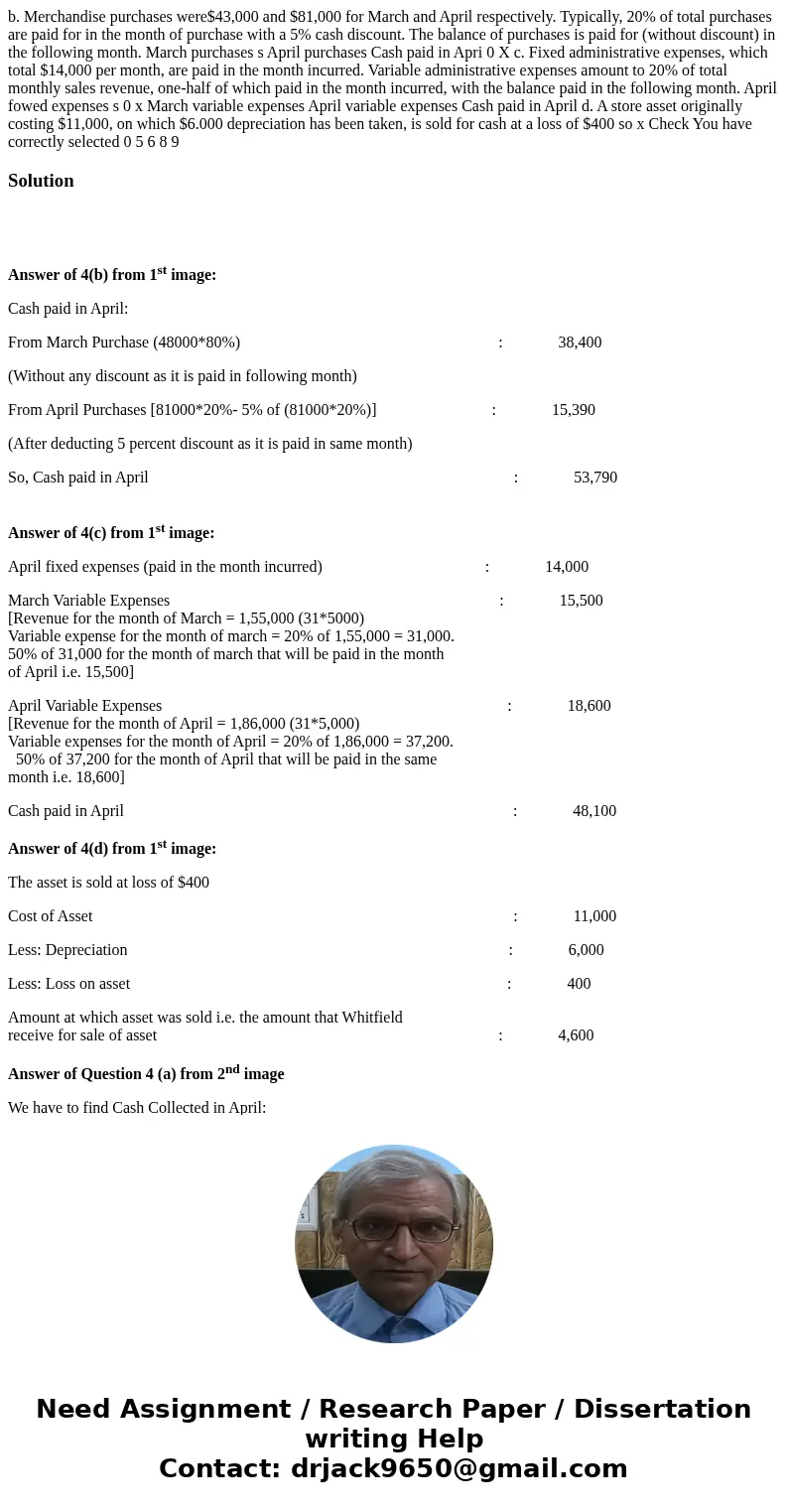 b. Merchandise purchases were$43,000 and $81,000 for March and April respectively. Typically, 20% of total purchases are paid for in the month of purchase with  b. Merchandise purchases were$43,000 and $81,000 for March and April respectively. Typically, 20% of total purchases are paid for in the month of purchase with