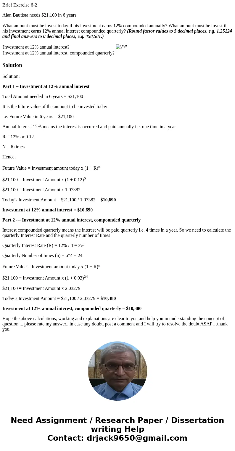 Brief Exercise 6-2 Alan Bautista needs $21,100 in 6 years. What amount must he invest today if his investment earns 12% compounded annually? What amount must he
