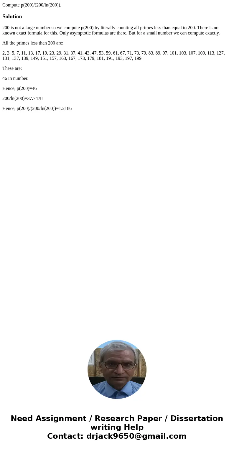 Compute p(200)/(200/ln(200)).Solution200 is not a large number so we compute p(200) by literally counting all primes less than equal to 200. There is no known e Compute p(200)/(200/ln(200)).Solution200 is not a large number so we compute p(200) by literally counting all primes less than equal to 200. There is no known e