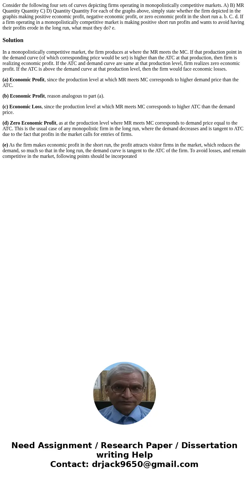 Consider the following four sets of curves depicting firms operating in monopolistically competitive markets. A) B) MR Quantity Quantity C) D) Quantity Quantit  Consider the following four sets of curves depicting firms operating in monopolistically competitive markets. A) B) MR Quantity Quantity C) D) Quantity Quantit