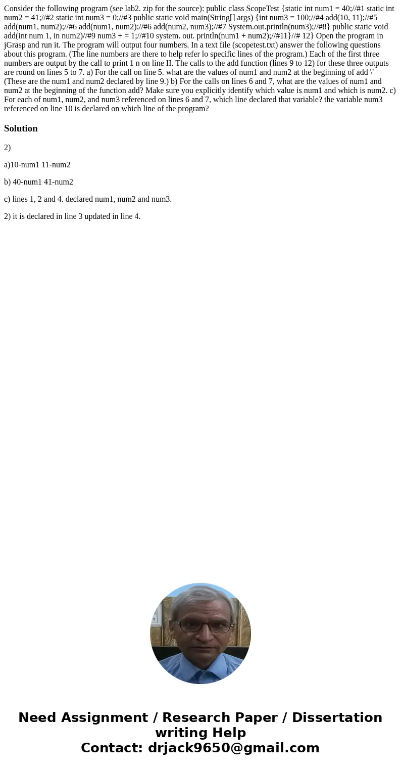Consider the following program (see lab2. zip for the source): public class ScopeTest {static int num1 = 40;//#1 static int num2 = 41;//#2 static int num3 = 0;  Consider the following program (see lab2. zip for the source): public class ScopeTest {static int num1 = 40;//#1 static int num2 = 41;//#2 static int num3 = 0;