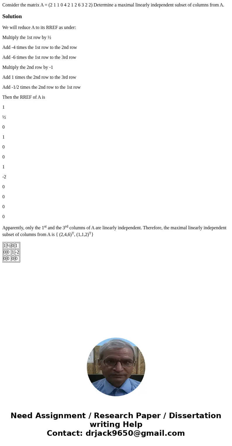 Consider the matrix A = (2 1 1 0 4 2 1 2 6 3 2 2) Determine a maximal linearly independent subset of columns from A.SolutionWe will reduce A to its RREF as und  Consider the matrix A = (2 1 1 0 4 2 1 2 6 3 2 2) Determine a maximal linearly independent subset of columns from A.SolutionWe will reduce A to its RREF as und