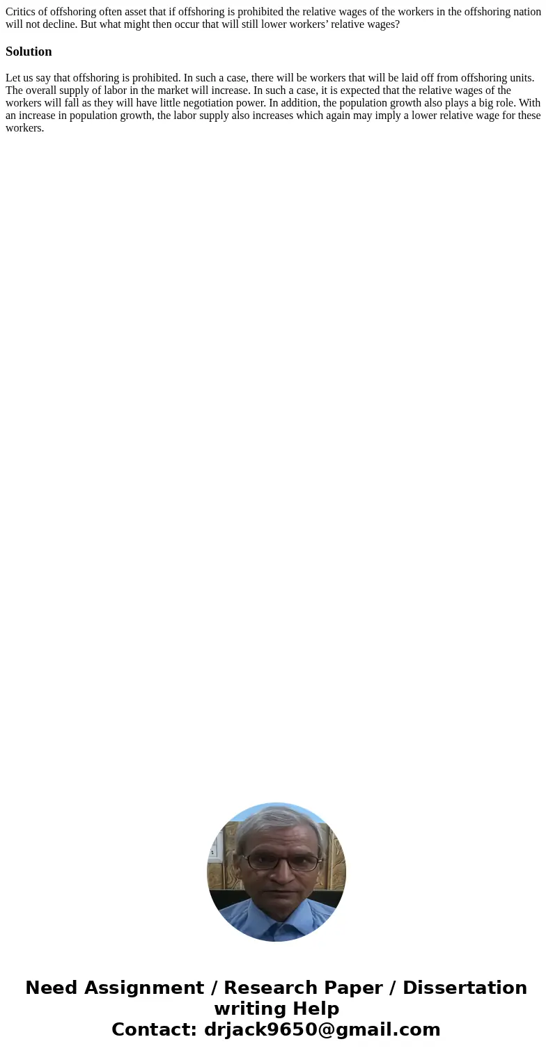 Critics of offshoring often asset that if offshoring is prohibited the relative wages of the workers in the offshoring nation will not decline. But what might t Critics of offshoring often asset that if offshoring is prohibited the relative wages of the workers in the offshoring nation will not decline. But what might t