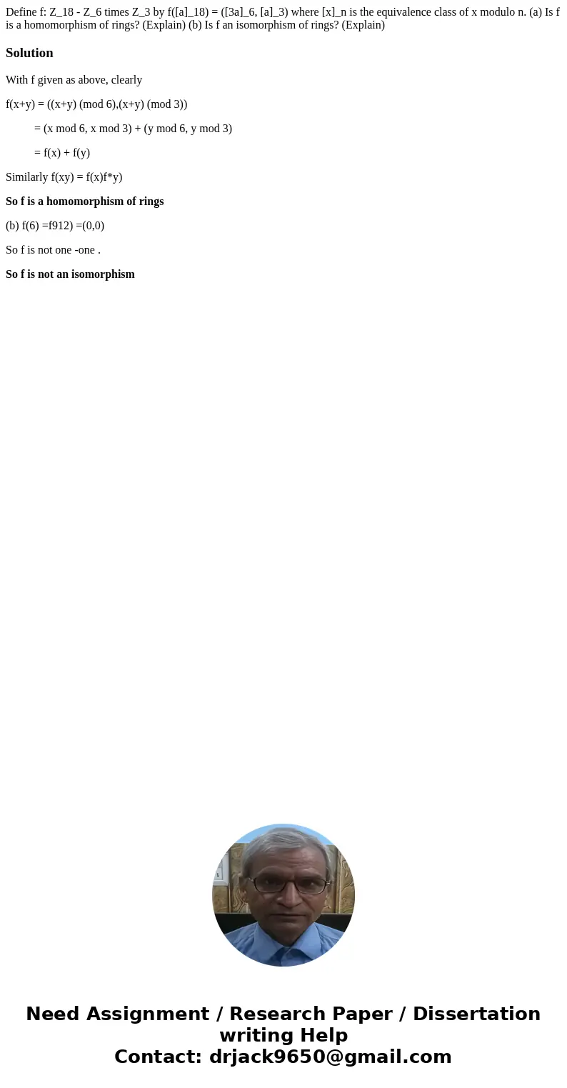  Define f: Z_18 - Z_6 times Z_3 by f([a]_18) = ([3a]_6, [a]_3) where [x]_n is the equivalence class of x modulo n. (a) Is f is a homomorphism of rings? (Explain