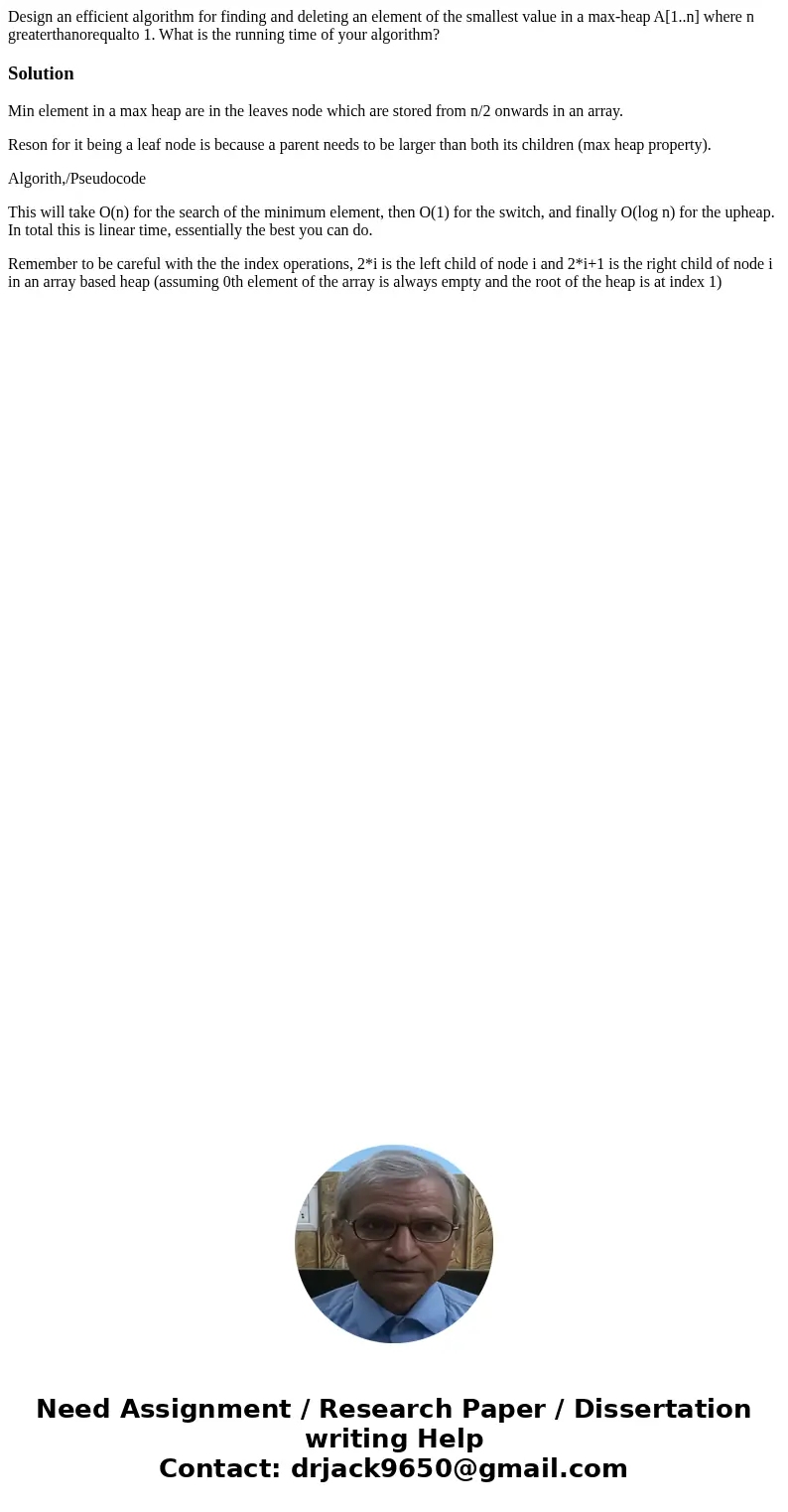  Design an efficient algorithm for finding and deleting an element of the smallest value in a max-heap A[1..n] where n greaterthanorequalto 1. What is the runni
