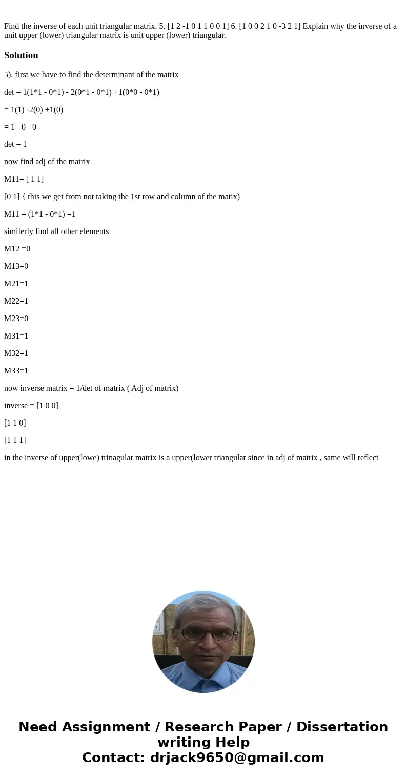  Find the inverse of each unit triangular matrix. 5. [1 2 -1 0 1 1 0 0 1] 6. [1 0 0 2 1 0 -3 2 1] Explain why the inverse of a unit upper (lower) triangular mat
