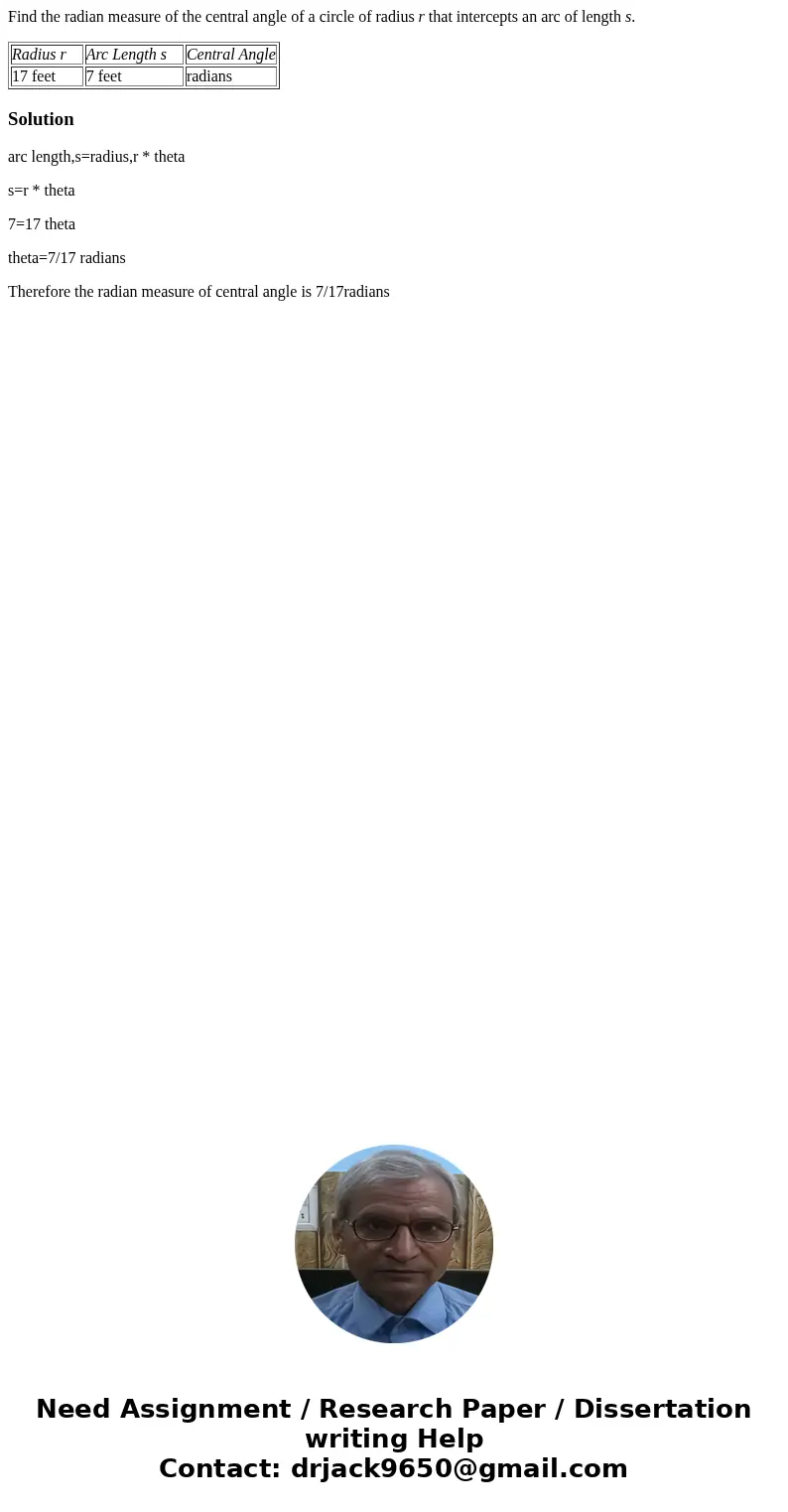 Find the radian measure of the central angle of a circle of radius r that intercepts an arc of length s. Radius r Arc Length s Central Angle 17 feet 7 feet radi Find the radian measure of the central angle of a circle of radius r that intercepts an arc of length s. Radius r Arc Length s Central Angle 17 feet 7 feet radi