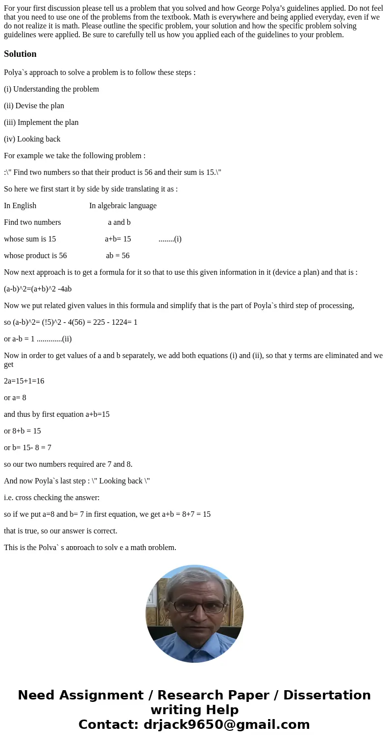 For your first discussion please tell us a problem that you solved and how George Polya’s guidelines applied. Do not feel that you need to use one of the proble For your first discussion please tell us a problem that you solved and how George Polya’s guidelines applied. Do not feel that you need to use one of the proble