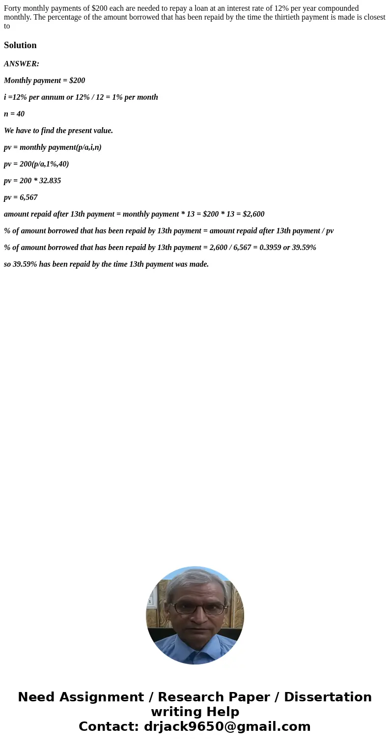 Forty monthly payments of $200 each are needed to repay a loan at an interest rate of 12% per year compounded monthly. The percentage of the amount borrowed tha