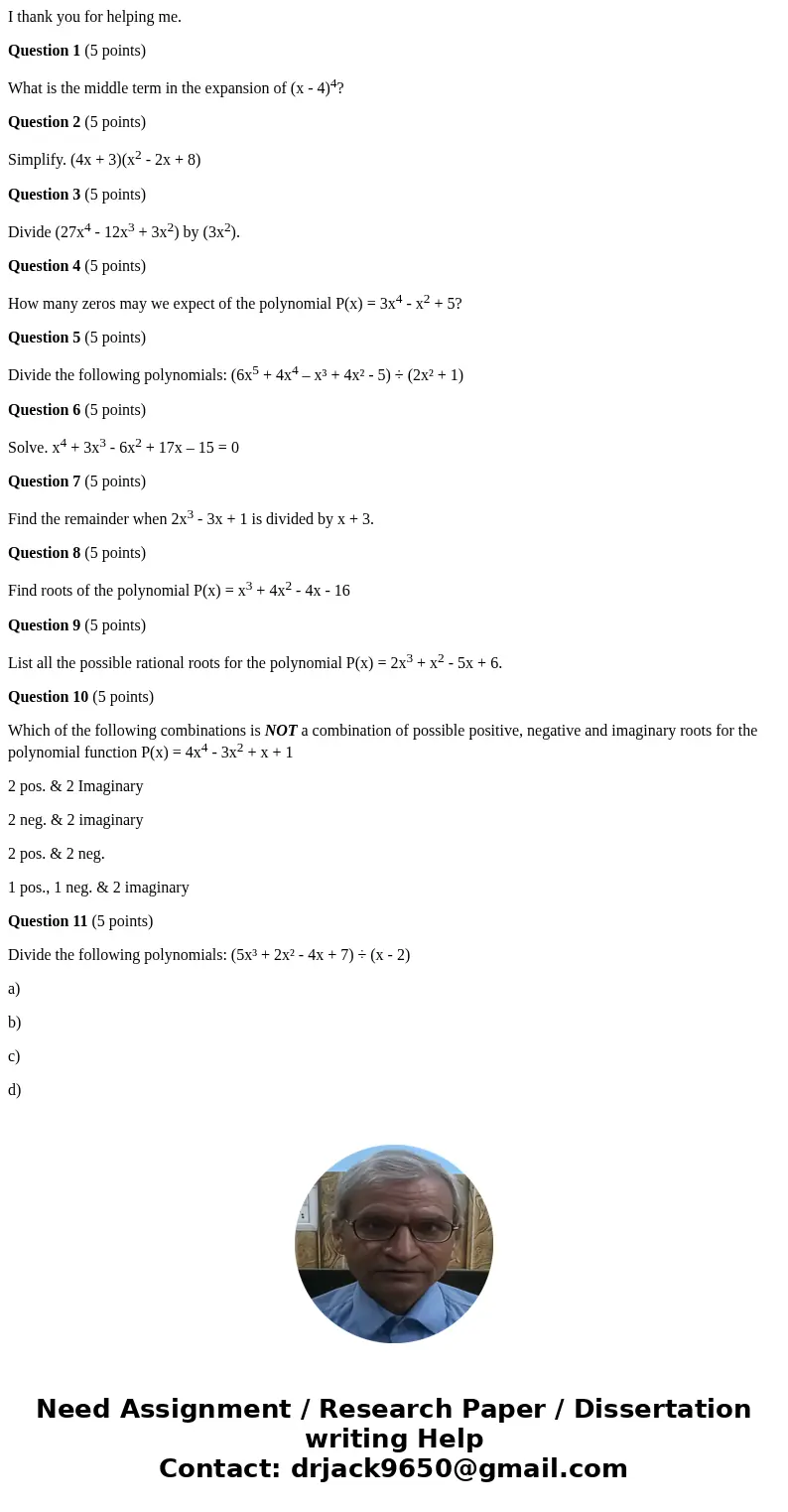 I thank you for helping me. Question 1 (5 points) What is the middle term in the expansion of (x - 4)4? Question 2 (5 points) Simplify. (4x + 3)(x2 - 2x + 8) Qu I thank you for helping me. Question 1 (5 points) What is the middle term in the expansion of (x - 4)4? Question 2 (5 points) Simplify. (4x + 3)(x2 - 2x + 8) Qu
