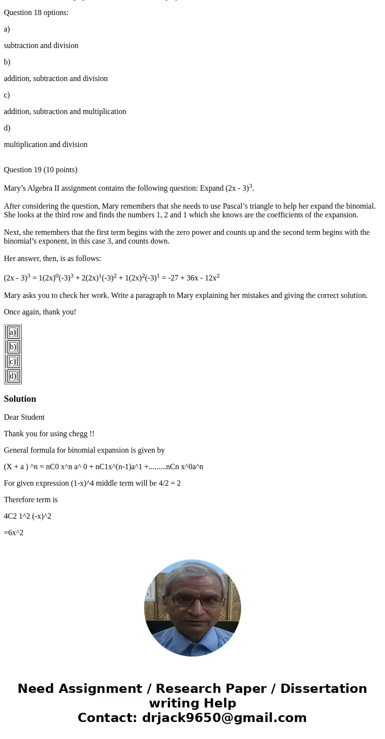 I thank you for helping me. Question 1 (5 points) What is the middle term in the expansion of (x - 4)4? Question 2 (5 points) Simplify. (4x + 3)(x2 - 2x + 8) Qu I thank you for helping me. Question 1 (5 points) What is the middle term in the expansion of (x - 4)4? Question 2 (5 points) Simplify. (4x + 3)(x2 - 2x + 8) Qu