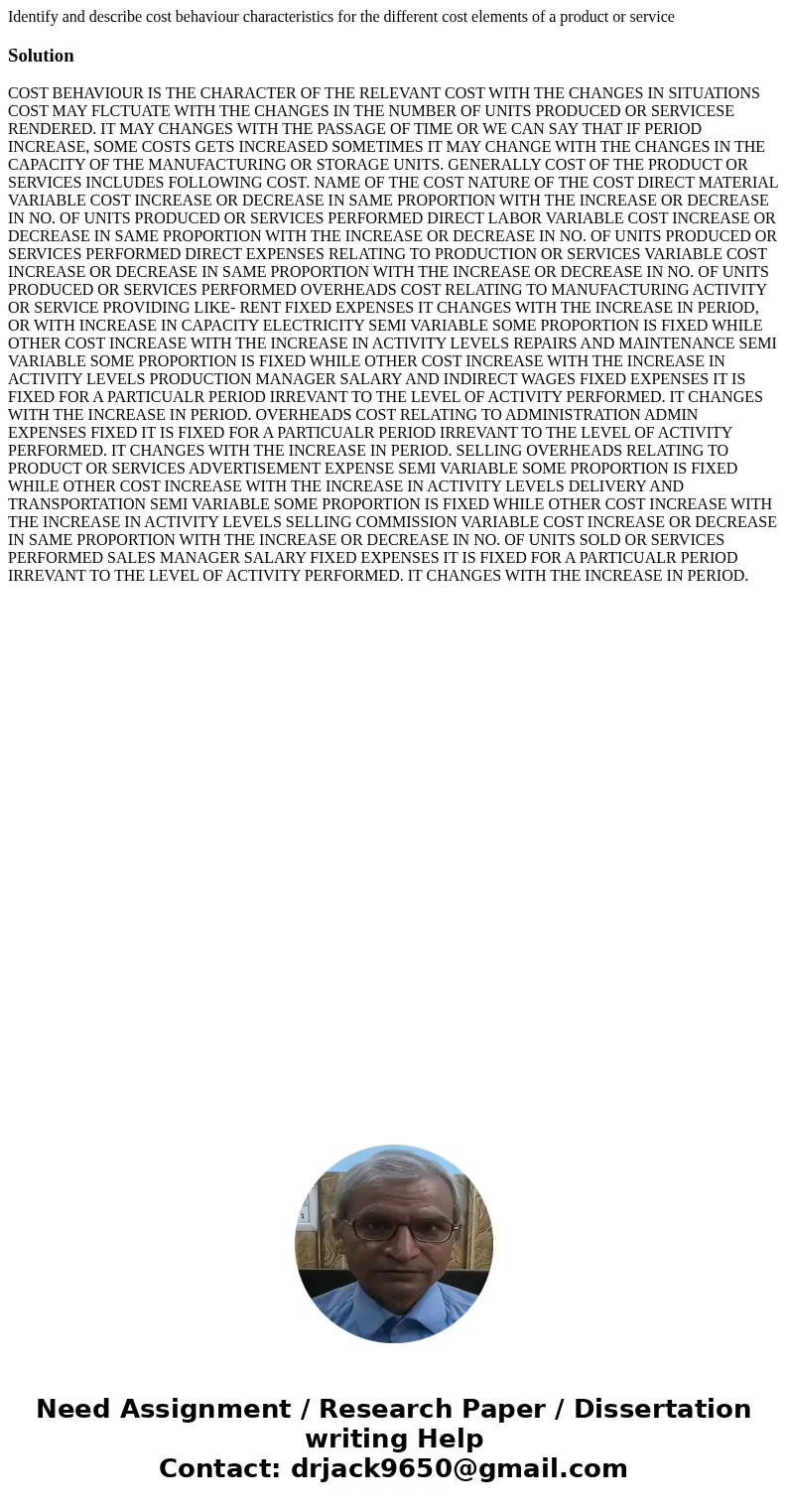 Identify and describe cost behaviour characteristics for the different cost elements of a product or serviceSolution COST BEHAVIOUR IS THE CHARACTER OF THE RELE Identify and describe cost behaviour characteristics for the different cost elements of a product or serviceSolution COST BEHAVIOUR IS THE CHARACTER OF THE RELE