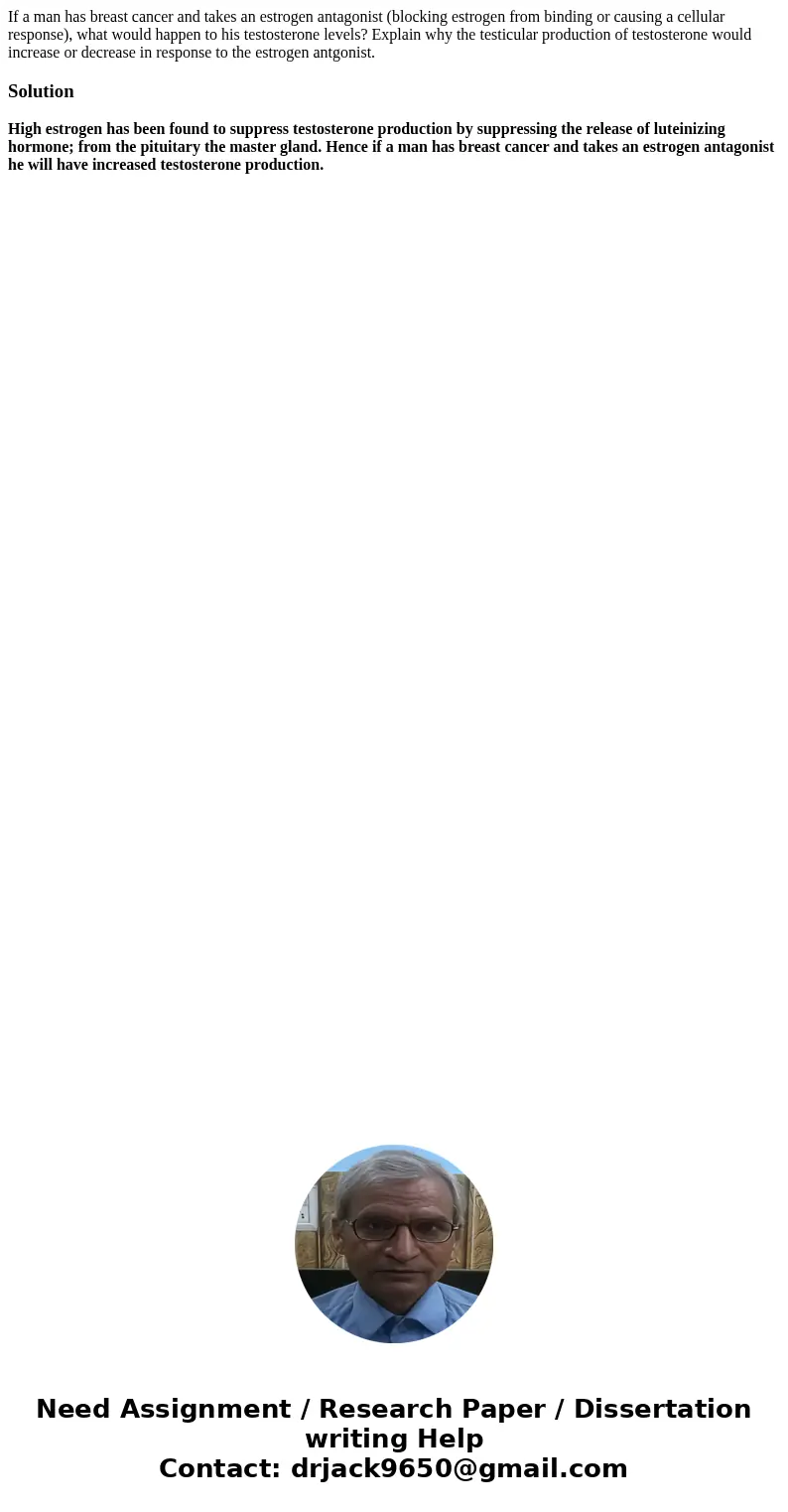 If a man has breast cancer and takes an estrogen antagonist (blocking estrogen from binding or causing a cellular response), what would happen to his testostero If a man has breast cancer and takes an estrogen antagonist (blocking estrogen from binding or causing a cellular response), what would happen to his testostero