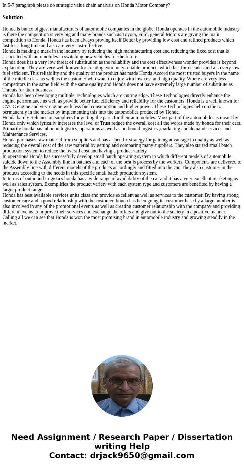 In 5-7 paragraph please do strategic value chain analysis on Honda Motor Company?SolutionHonda is bunco biggest manufacturers of automobile companies in the glo In 5-7 paragraph please do strategic value chain analysis on Honda Motor Company?SolutionHonda is bunco biggest manufacturers of automobile companies in the glo