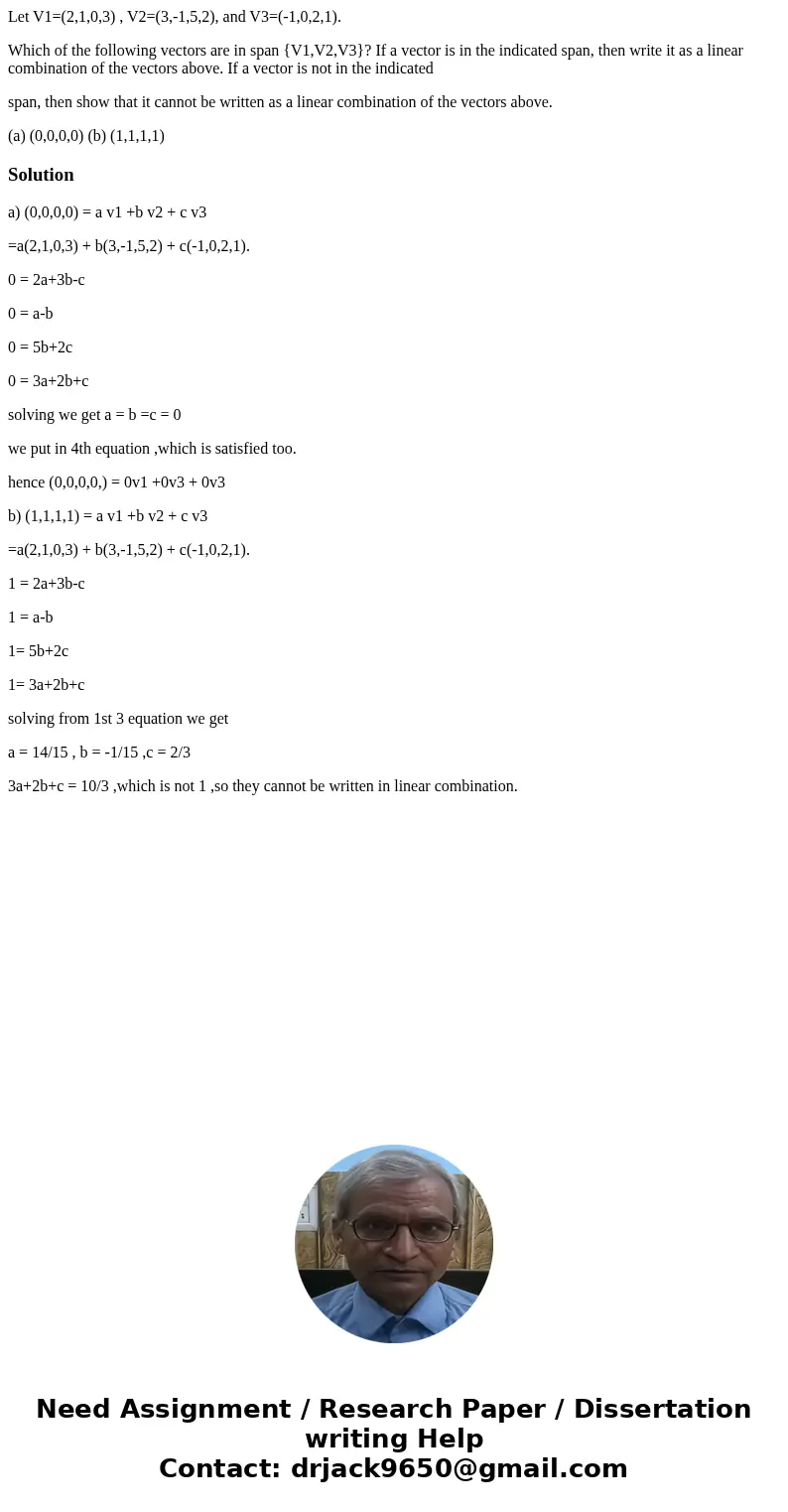 Let V1=(2,1,0,3) , V2=(3,-1,5,2), and V3=(-1,0,2,1). Which of the following vectors are in span {V1,V2,V3}? If a vector is in the indicated span, then write it  Let V1=(2,1,0,3) , V2=(3,-1,5,2), and V3=(-1,0,2,1). Which of the following vectors are in span {V1,V2,V3}? If a vector is in the indicated span, then write it