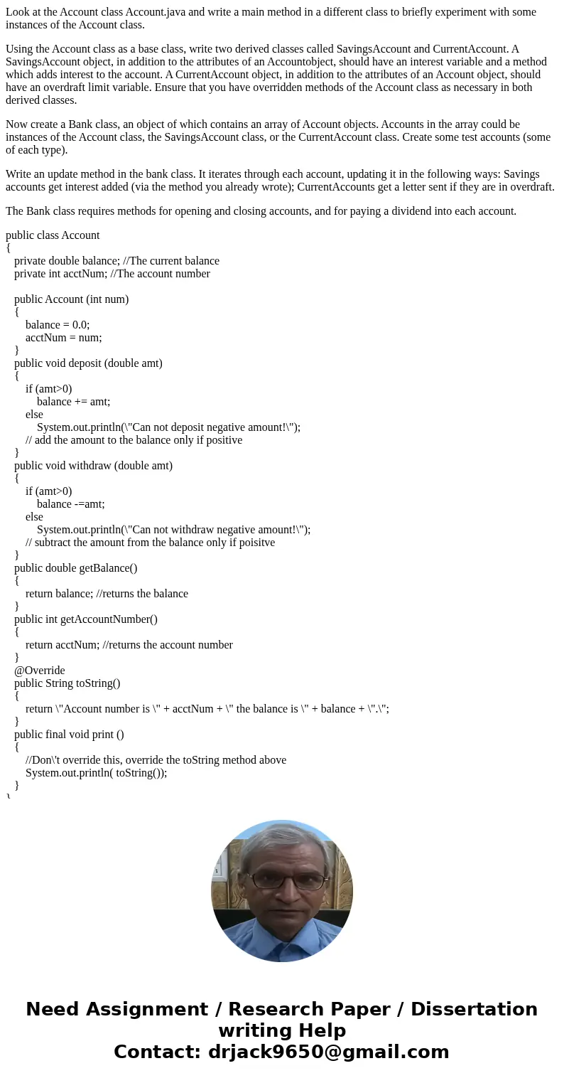 Look at the Account class Account.java and write a main method in a different class to briefly experiment with some instances of the Account class. Using the Ac Look at the Account class Account.java and write a main method in a different class to briefly experiment with some instances of the Account class. Using the Ac