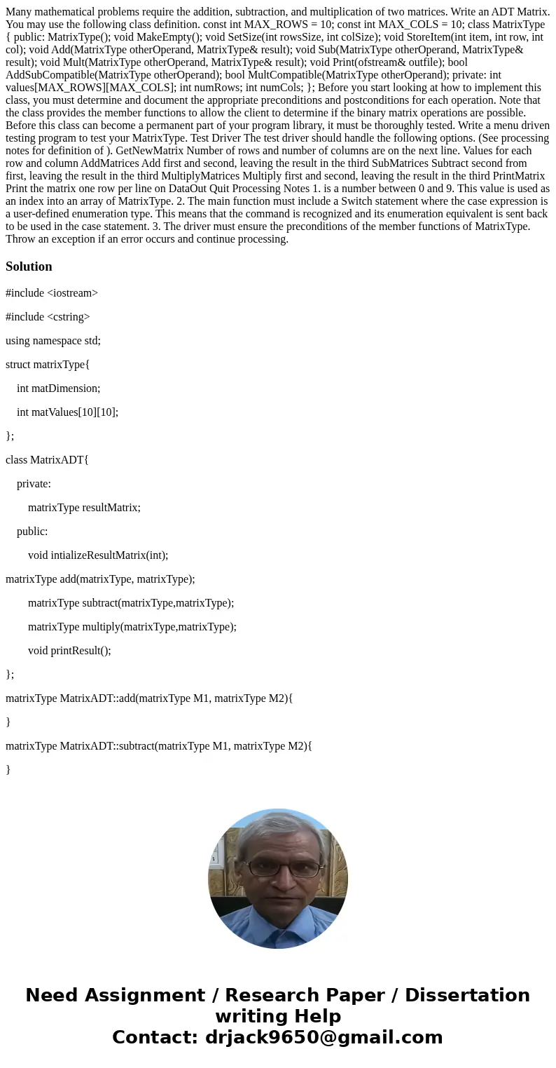 Many mathematical problems require the addition, subtraction, and multiplication of two matrices. Write an ADT Matrix. You may use the following class definitio Many mathematical problems require the addition, subtraction, and multiplication of two matrices. Write an ADT Matrix. You may use the following class definitio