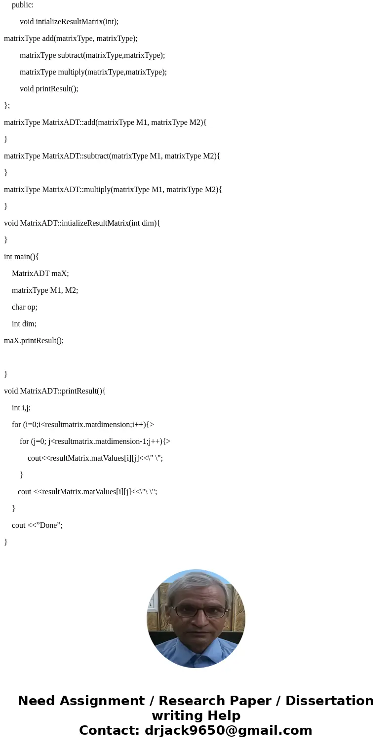 Many mathematical problems require the addition, subtraction, and multiplication of two matrices. Write an ADT Matrix. You may use the following class definitio Many mathematical problems require the addition, subtraction, and multiplication of two matrices. Write an ADT Matrix. You may use the following class definitio