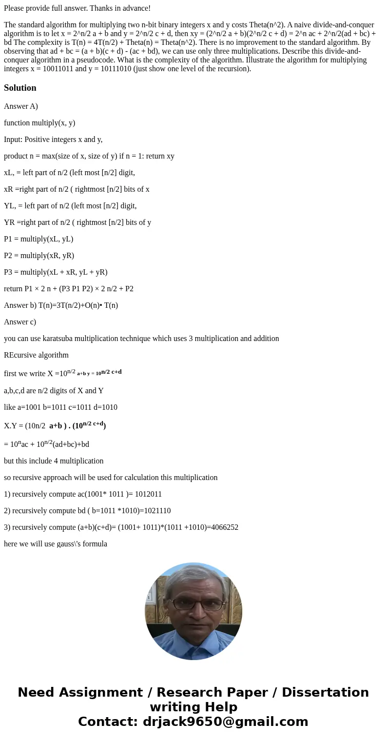 Please provide full answer. Thanks in advance! The standard algorithm for multiplying two n-bit binary integers x and y costs Theta(n^2). A naive divide-and-con Please provide full answer. Thanks in advance! The standard algorithm for multiplying two n-bit binary integers x and y costs Theta(n^2). A naive divide-and-con