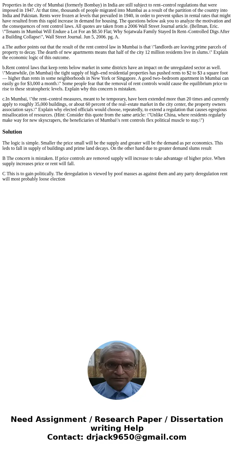 Properties in the city of Mumbai (formerly Bombay) in India are still subject to rent–control regulations that were imposed in 1947. At that time, thousands of  Properties in the city of Mumbai (formerly Bombay) in India are still subject to rent–control regulations that were imposed in 1947. At that time, thousands of