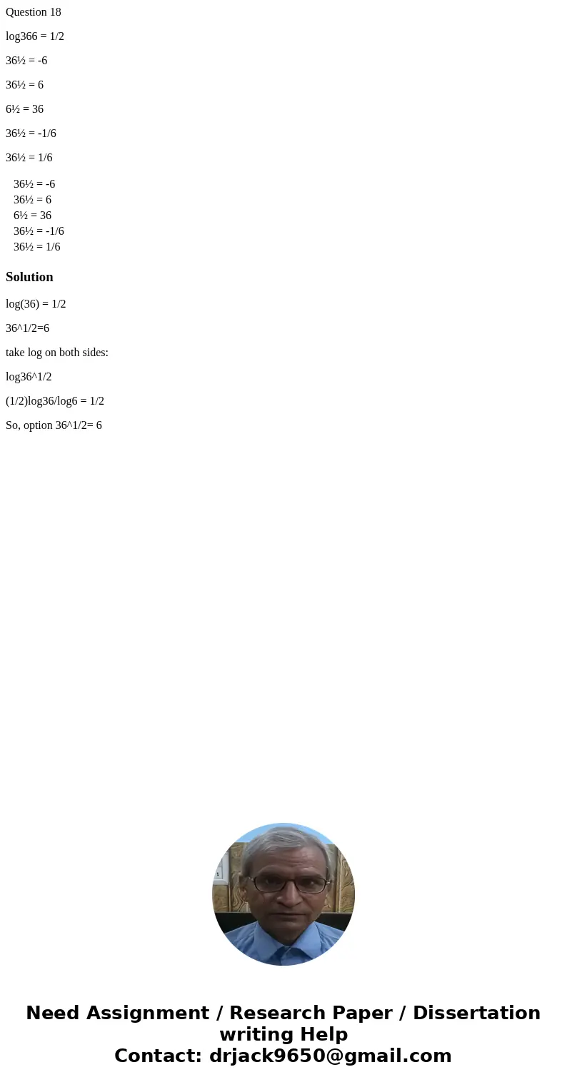 Question 18 log366 = 1/2 36½ = -6 36½ = 6 6½ = 36 36½ = -1/6 36½ = 1/6 36½ = -6 36½ = 6 6½ = 36 36½ = -1/6 36½ = 1/6 Solutionlog(36) = 1/2 36^1/2=6 take log on  Question 18 log366 = 1/2 36½ = -6 36½ = 6 6½ = 36 36½ = -1/6 36½ = 1/6 36½ = -6 36½ = 6 6½ = 36 36½ = -1/6 36½ = 1/6 Solutionlog(36) = 1/2 36^1/2=6 take log on