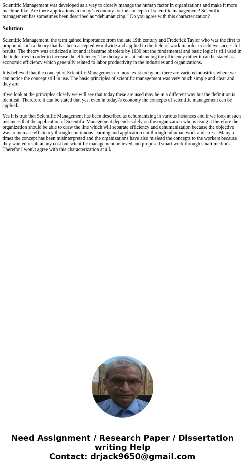 Scientific Management was developed as a way to closely manage the human factor in organizations and make it more machine-like. Are there applications in today’ Scientific Management was developed as a way to closely manage the human factor in organizations and make it more machine-like. Are there applications in today’