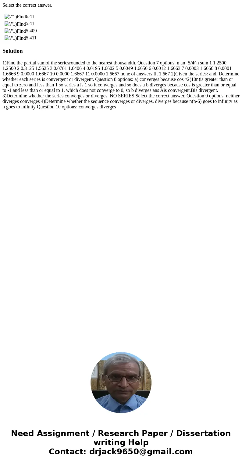 Select the correct answer. 6.41 5.41 5.409 5.411 Solution 1)Find the partial sumof the seriesrounded to the nearest thousandth. Question 7 options: n an=5/4^n s