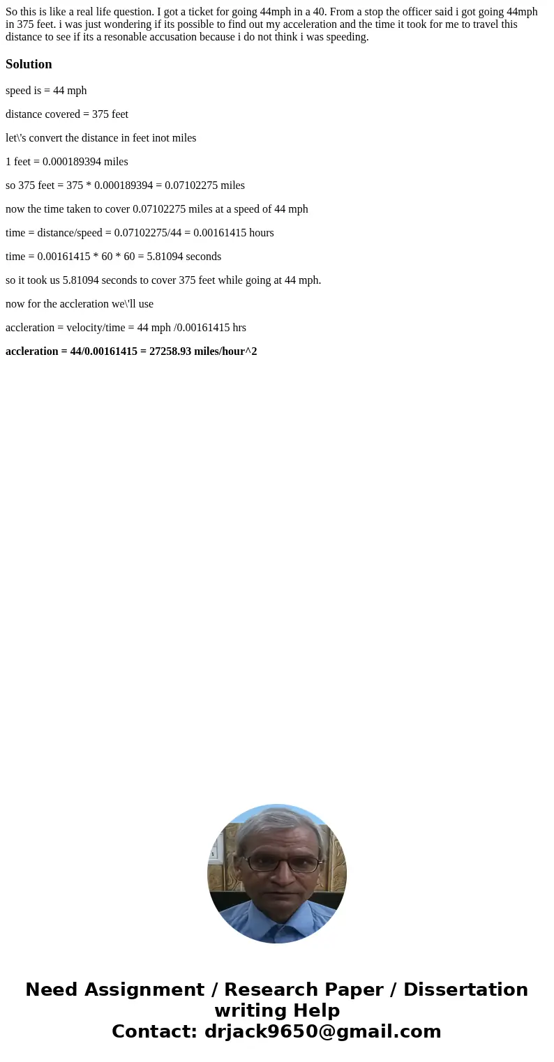 So this is like a real life question. I got a ticket for going 44mph in a 40. From a stop the officer said i got going 44mph in 375 feet. i was just wondering i So this is like a real life question. I got a ticket for going 44mph in a 40. From a stop the officer said i got going 44mph in 375 feet. i was just wondering i