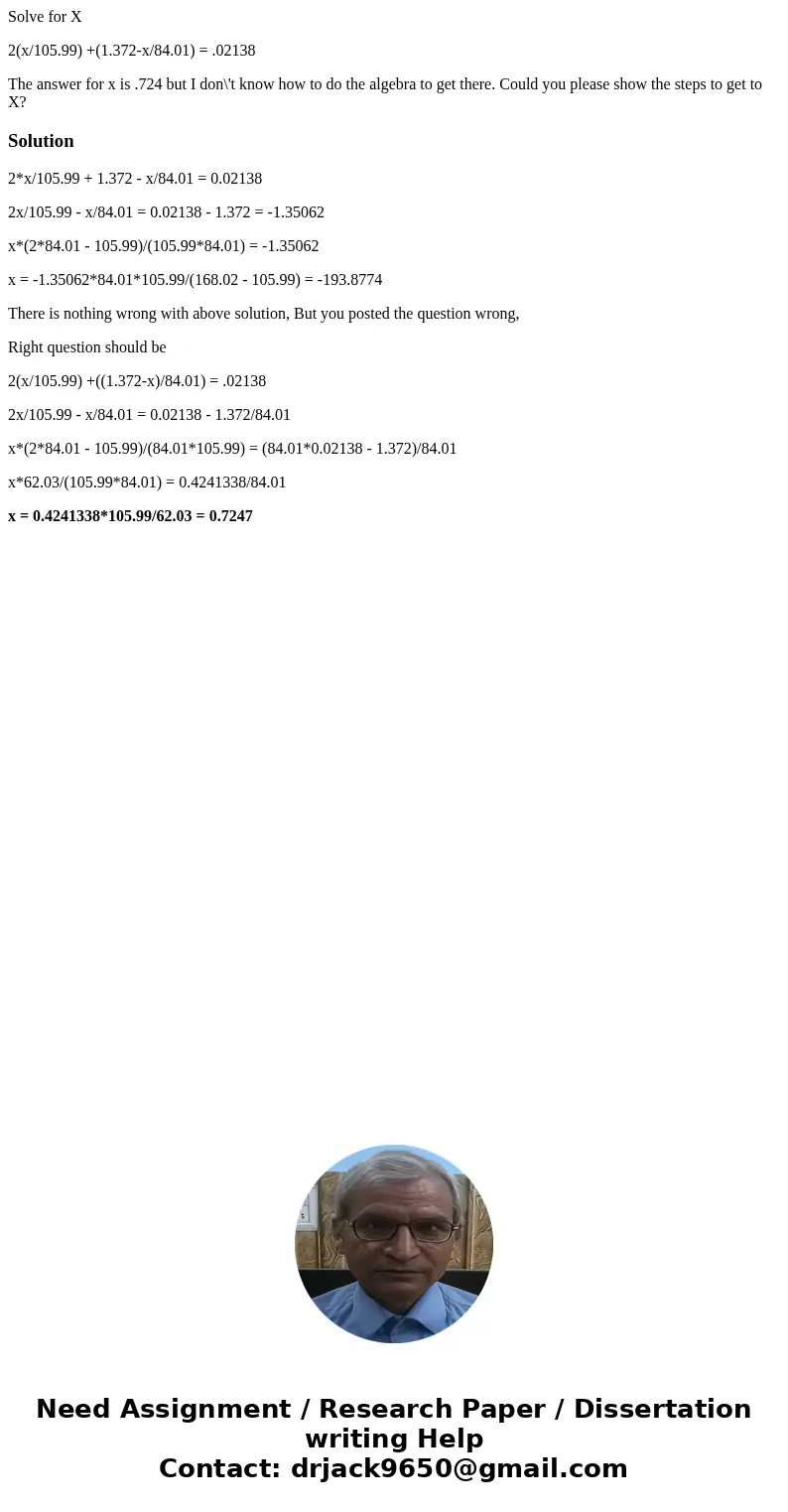 Solve for X 2(x/105.99) +(1.372-x/84.01) = .02138 The answer for x is .724 but I don\'t know how to do the algebra to get there. Could you please show the steps Solve for X 2(x/105.99) +(1.372-x/84.01) = .02138 The answer for x is .724 but I don\'t know how to do the algebra to get there. Could you please show the steps