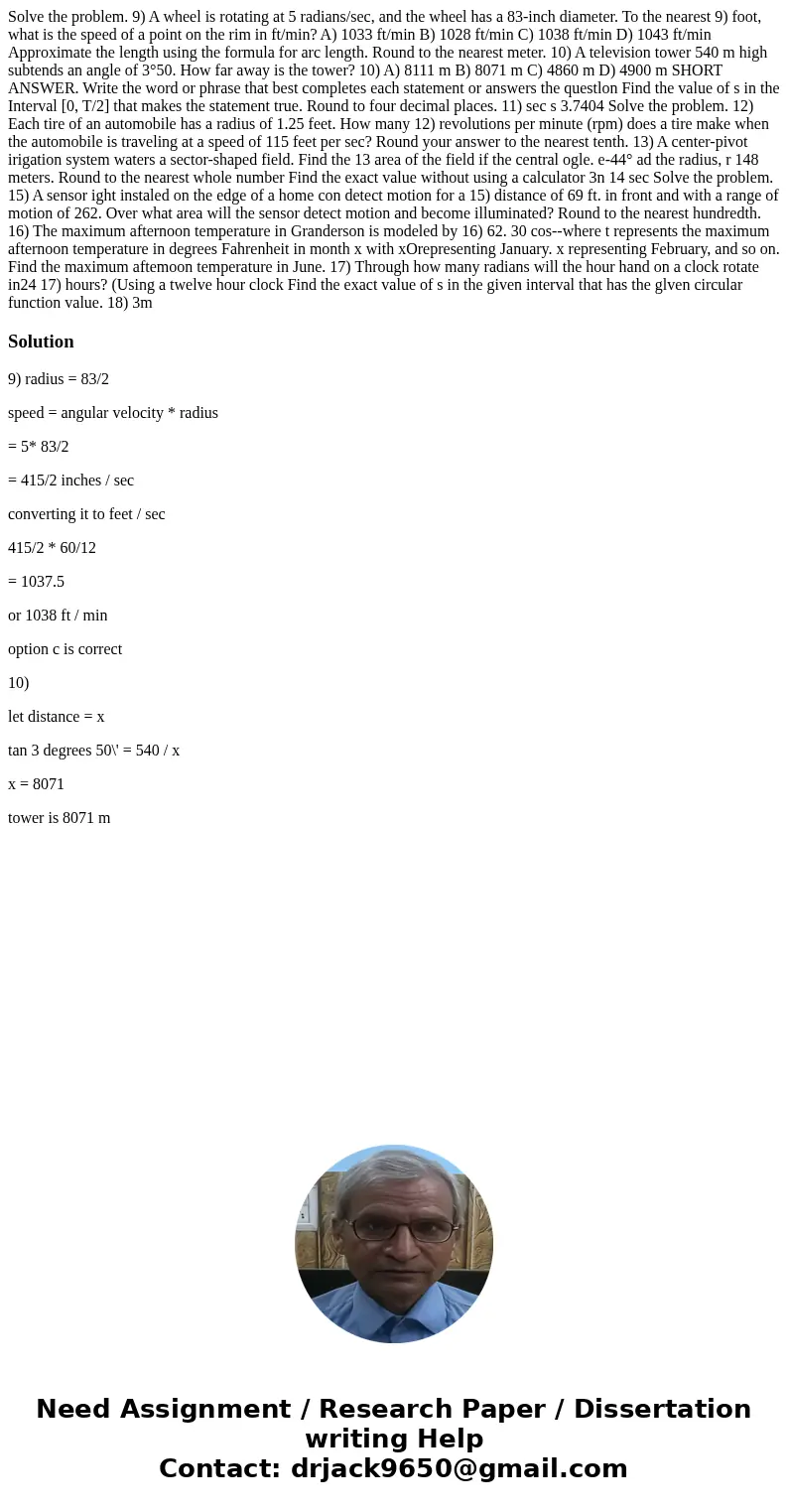Solve the problem. 9) A wheel is rotating at 5 radians/sec, and the wheel has a 83-inch diameter. To the nearest 9) foot, what is the speed of a point on the r  Solve the problem. 9) A wheel is rotating at 5 radians/sec, and the wheel has a 83-inch diameter. To the nearest 9) foot, what is the speed of a point on the r