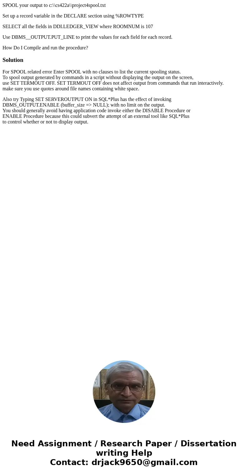 SPOOL your output to c:\\cs422a\\project4spool.txt Set up a record variable in the DECLARE section using %ROWTYPE SELECT all the fields in DDI.LEDGER_VIEW where