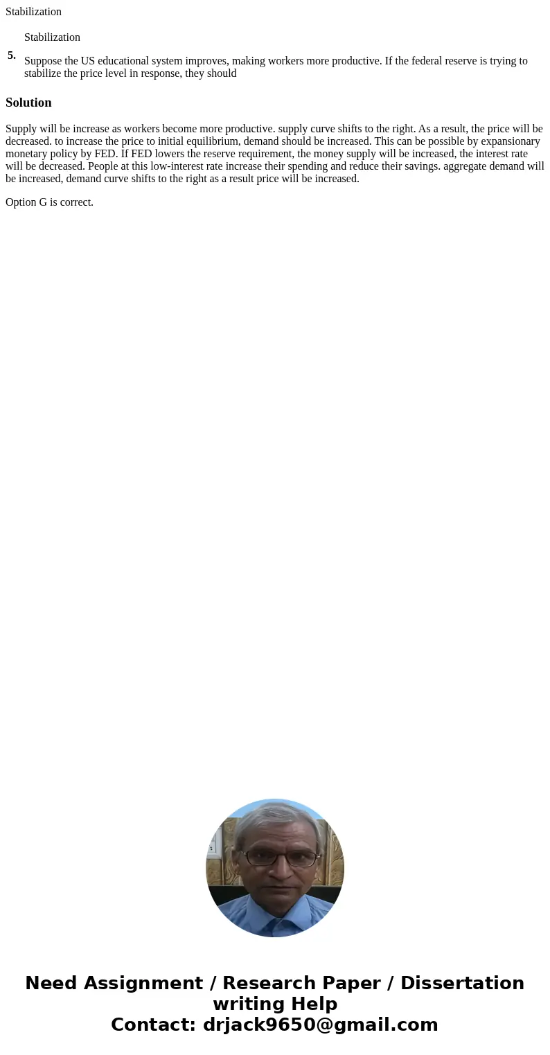 Stabilization 5. Stabilization Suppose the US educational system improves, making workers more productive. If the federal reserve is trying to stabilize the pri Stabilization 5. Stabilization Suppose the US educational system improves, making workers more productive. If the federal reserve is trying to stabilize the pri
