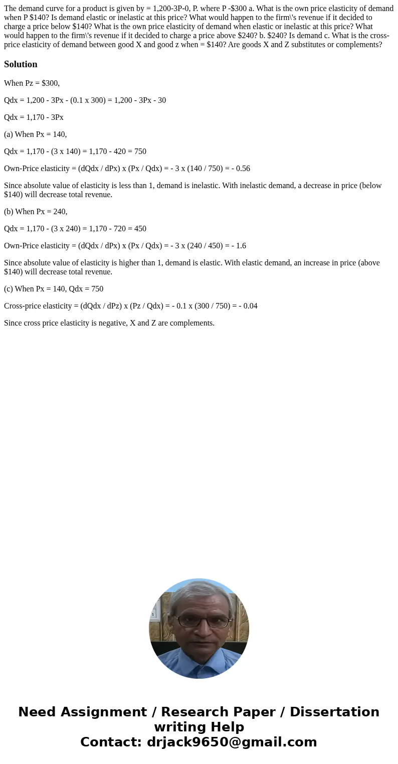 The demand curve for a product is given by = 1,200-3P-0, P. where P -$300 a. What is the own price elasticity of demand when P $140? Is demand elastic or inela  The demand curve for a product is given by = 1,200-3P-0, P. where P -$300 a. What is the own price elasticity of demand when P $140? Is demand elastic or inela