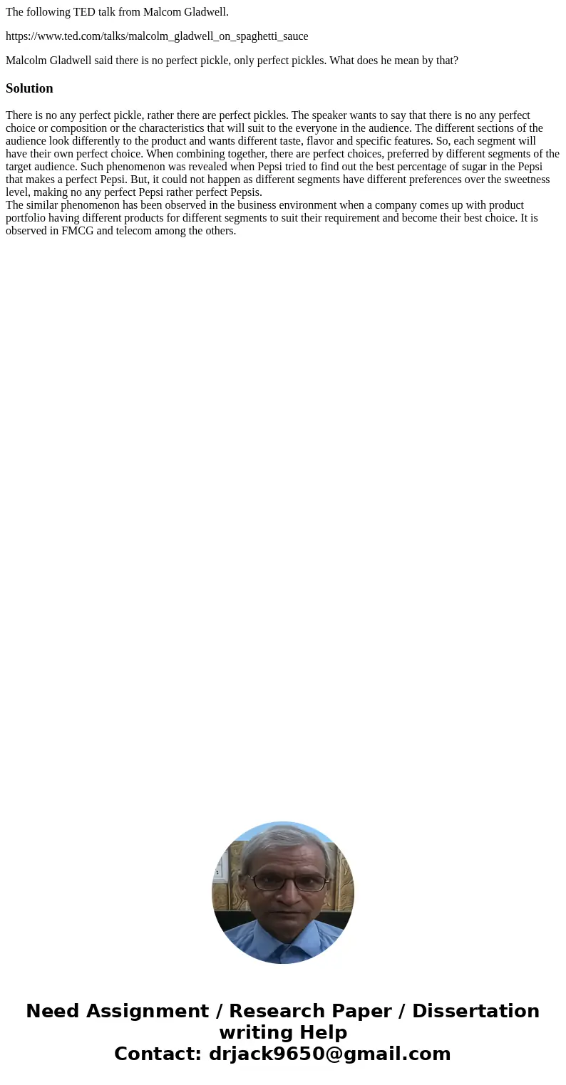 The following TED talk from Malcom Gladwell. https://www.ted.com/talks/malcolm_gladwell_on_spaghetti_sauce Malcolm Gladwell said there is no perfect pickle, onl The following TED talk from Malcom Gladwell. https://www.ted.com/talks/malcolm_gladwell_on_spaghetti_sauce Malcolm Gladwell said there is no perfect pickle, onl