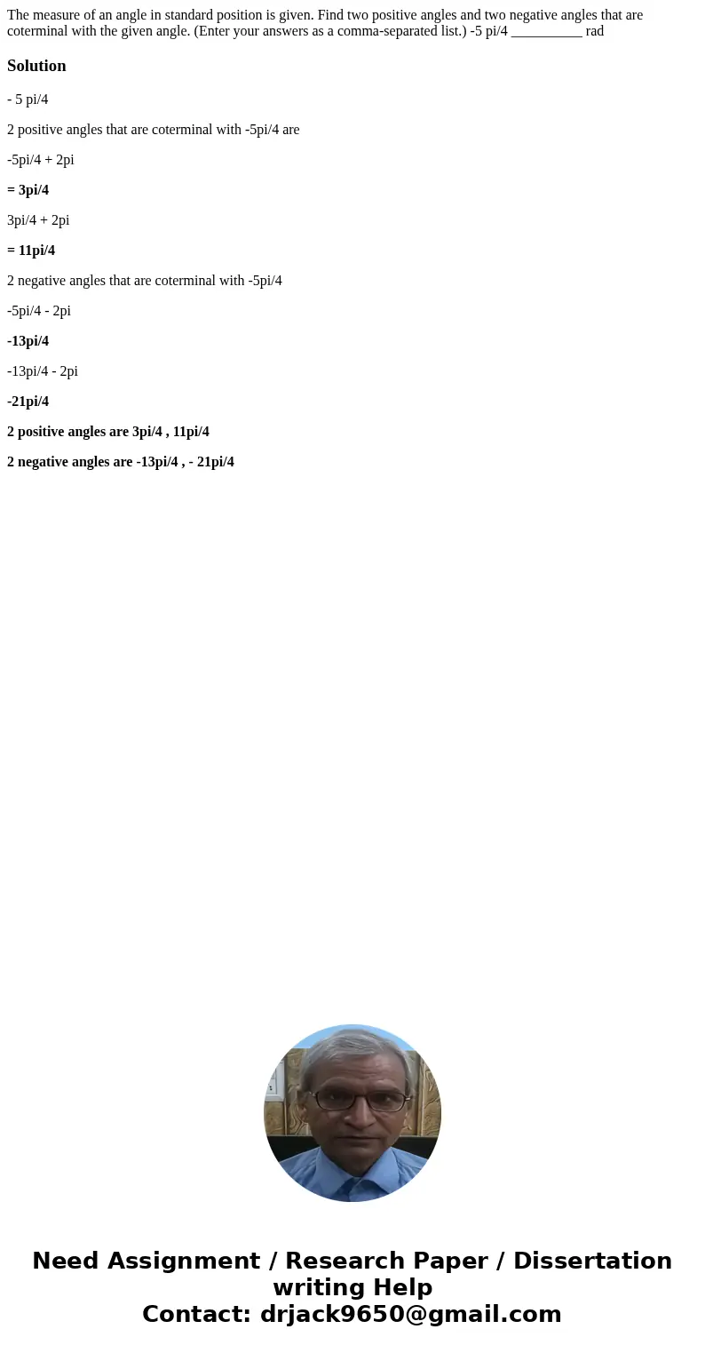 The measure of an angle in standard position is given. Find two positive angles and two negative angles that are coterminal with the given angle. (Enter your a  The measure of an angle in standard position is given. Find two positive angles and two negative angles that are coterminal with the given angle. (Enter your a