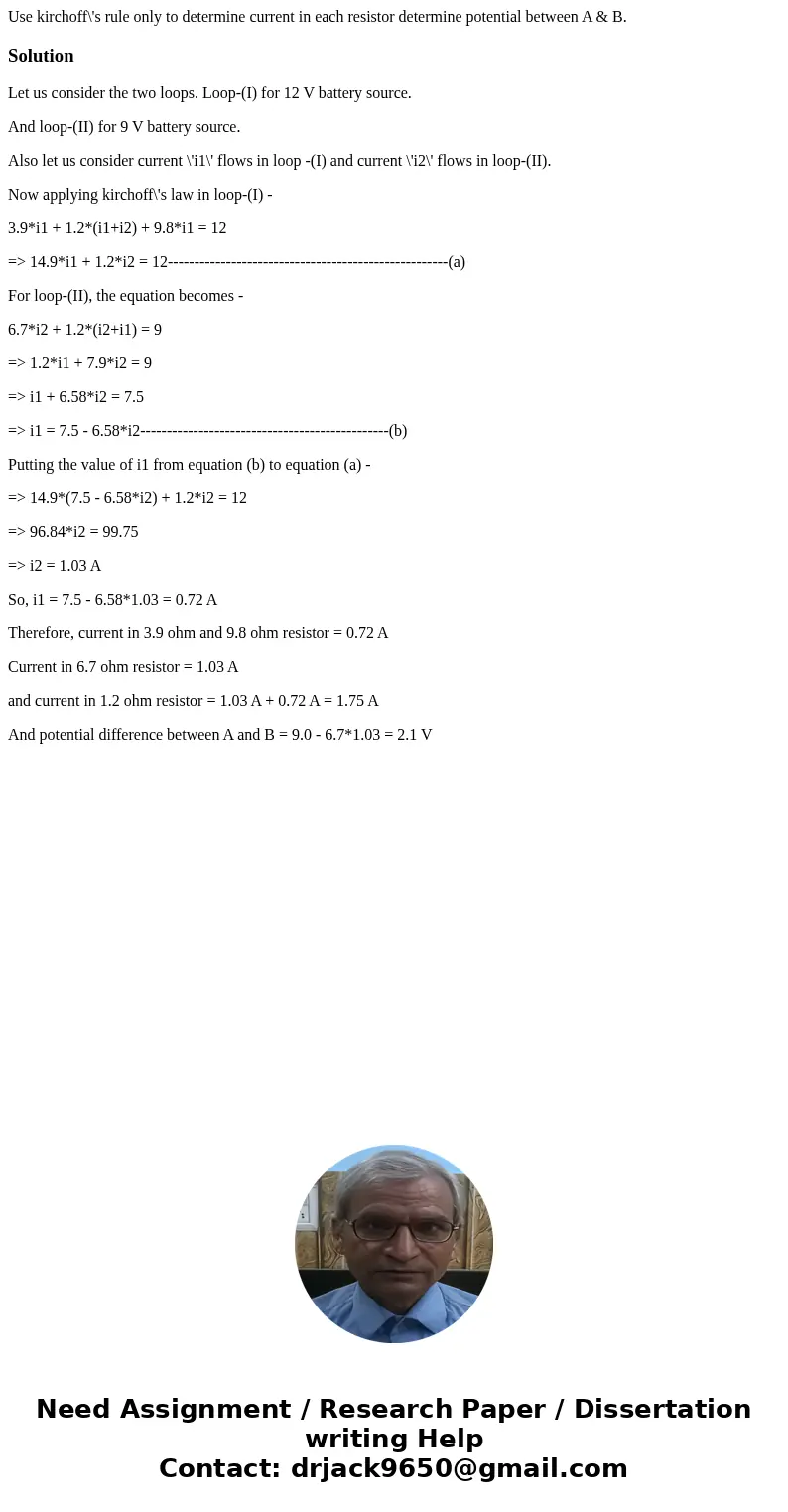Use kirchoff\'s rule only to determine current in each resistor determine potential between A & B. SolutionLet us consider the two loops. Loop-(I) for 12 V  Use kirchoff\'s rule only to determine current in each resistor determine potential between A & B. SolutionLet us consider the two loops. Loop-(I) for 12 V