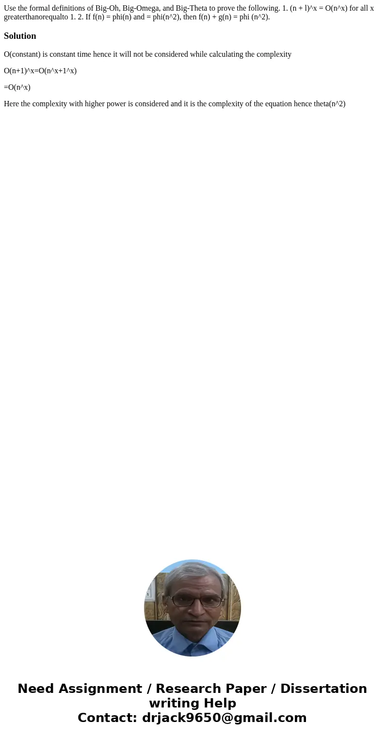 Use the formal definitions of Big-Oh, Big-Omega, and Big-Theta to prove the following. 1. (n + l)^x = O(n^x) for all x greaterthanorequalto 1. 2. If f(n) = phi  Use the formal definitions of Big-Oh, Big-Omega, and Big-Theta to prove the following. 1. (n + l)^x = O(n^x) for all x greaterthanorequalto 1. 2. If f(n) = phi