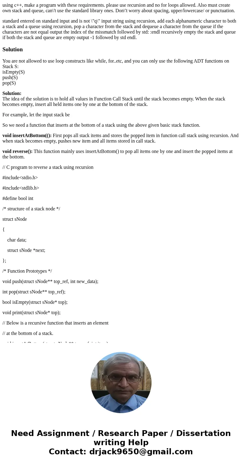 using c++, make a program with these requirements. please use recursion and no for loops allowed. Also must create own stack and queue, can\'t use the standard  using c++, make a program with these requirements. please use recursion and no for loops allowed. Also must create own stack and queue, can\'t use the standard