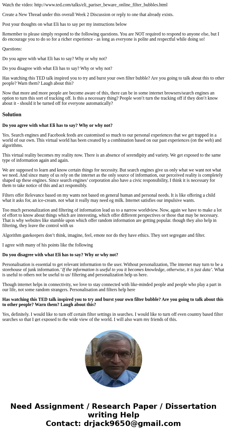 Watch the video: http://www.ted.com/talks/eli_pariser_beware_online_filter_bubbles.html Create a New Thread under this overall Week 2 Discussion or reply to one Watch the video: http://www.ted.com/talks/eli_pariser_beware_online_filter_bubbles.html Create a New Thread under this overall Week 2 Discussion or reply to one