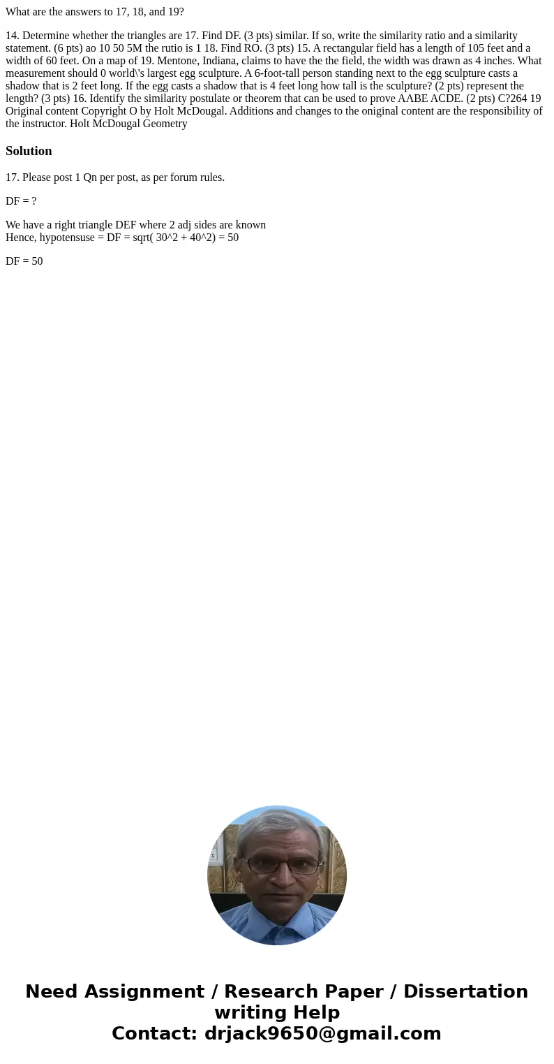 What are the answers to 17, 18, and 19? 14. Determine whether the triangles are 17. Find DF. (3 pts) similar. If so, write the similarity ratio and a similarit  What are the answers to 17, 18, and 19? 14. Determine whether the triangles are 17. Find DF. (3 pts) similar. If so, write the similarity ratio and a similarit