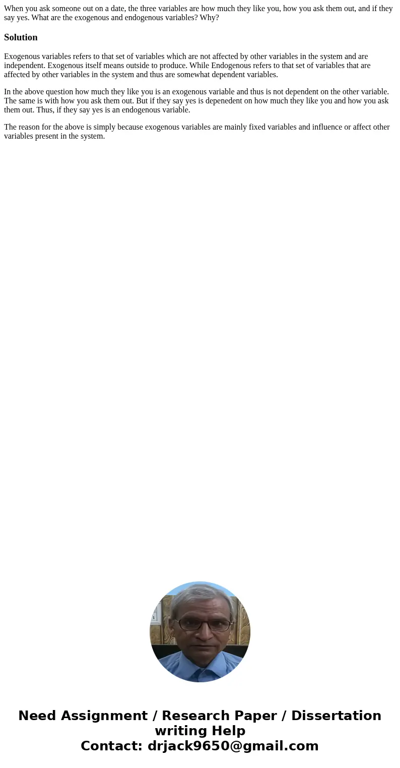 When you ask someone out on a date, the three variables are how much they like you, how you ask them out, and if they say yes. What are the exogenous and endoge When you ask someone out on a date, the three variables are how much they like you, how you ask them out, and if they say yes. What are the exogenous and endoge