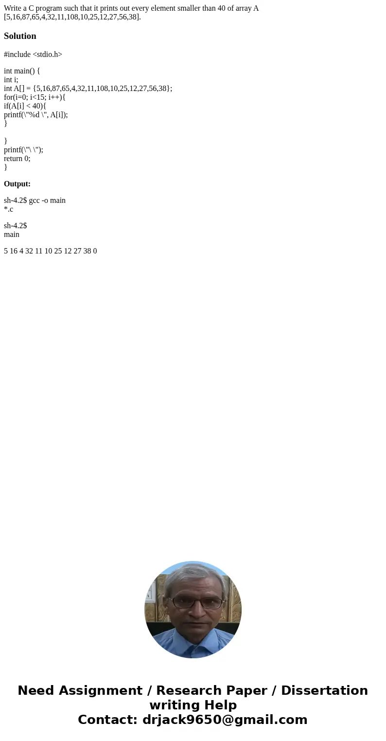 Write a C program such that it prints out every element smaller than 40 of array A [5,16,87,65,4,32,11,108,10,25,12,27,56,38].Solution#include <stdio.h> i