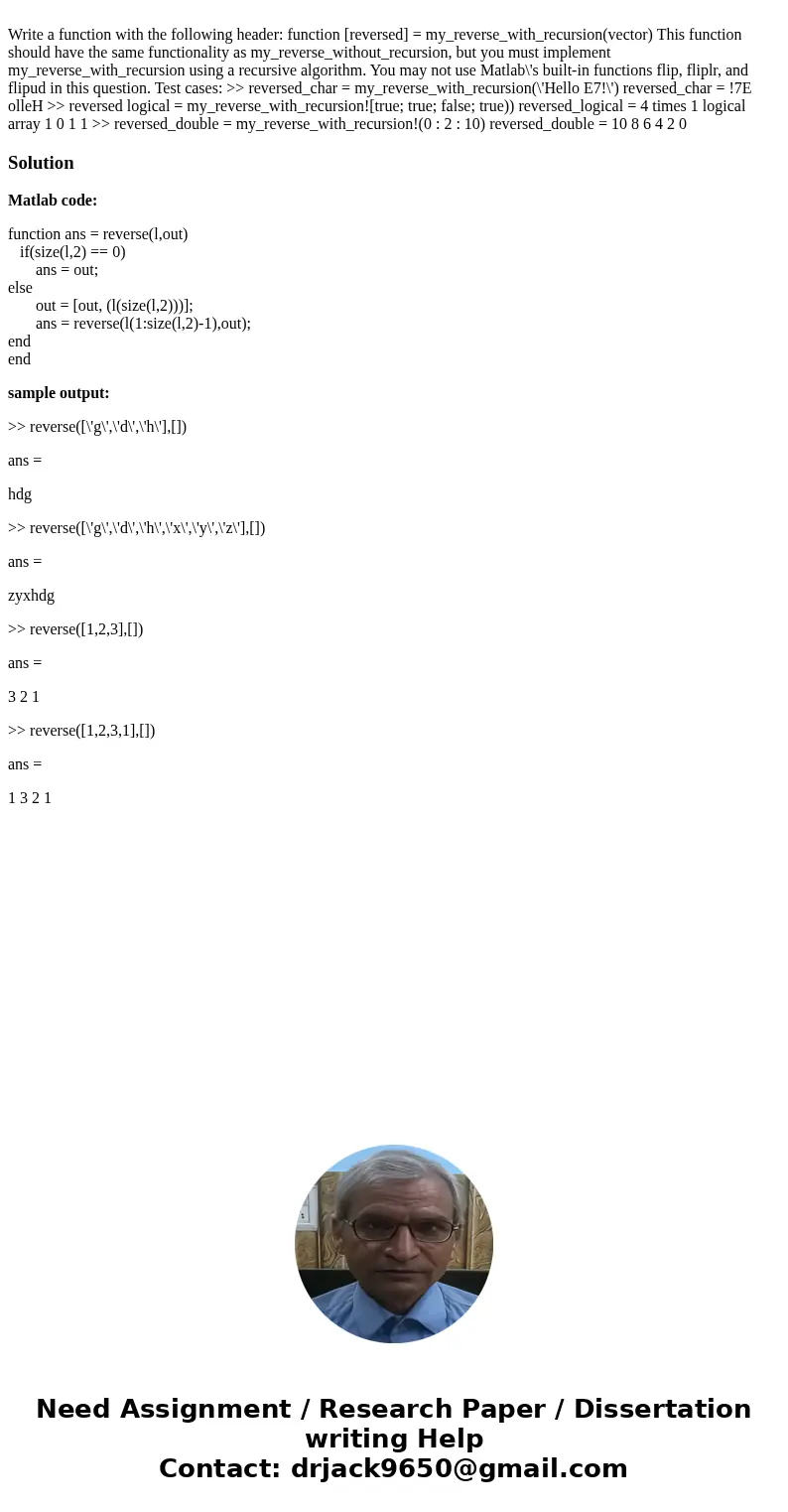  Write a function with the following header: function [reversed] = my_reverse_with_recursion(vector) This function should have the same functionality as my_reve