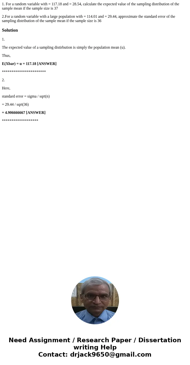 1. For a random variable with = 117.18 and = 28.54, calculate the expected value of the sampling distribution of the sample mean if the sample size is 37 2.For  1. For a random variable with = 117.18 and = 28.54, calculate the expected value of the sampling distribution of the sample mean if the sample size is 37 2.For