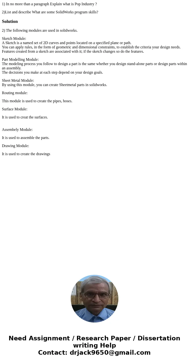 1) In no more than a paragraph Explain what is Pop Industry ? 2)List and describe What are some SolidWorks program skills?Solution2) The following modules are u 1) In no more than a paragraph Explain what is Pop Industry ? 2)List and describe What are some SolidWorks program skills?Solution2) The following modules are u