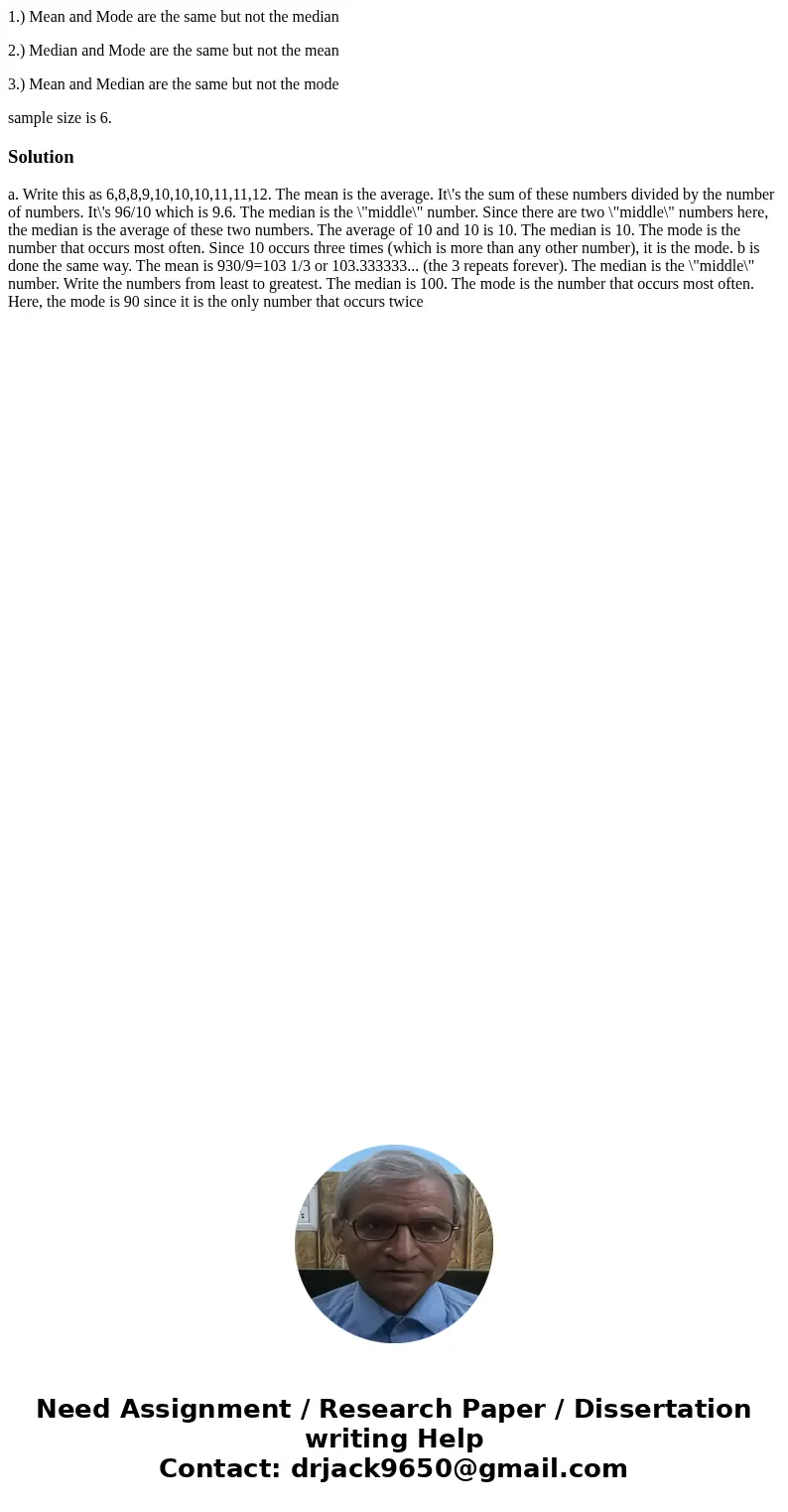 1.) Mean and Mode are the same but not the median 2.) Median and Mode are the same but not the mean 3.) Mean and Median are the same but not the mode sample siz 1.) Mean and Mode are the same but not the median 2.) Median and Mode are the same but not the mean 3.) Mean and Median are the same but not the mode sample siz