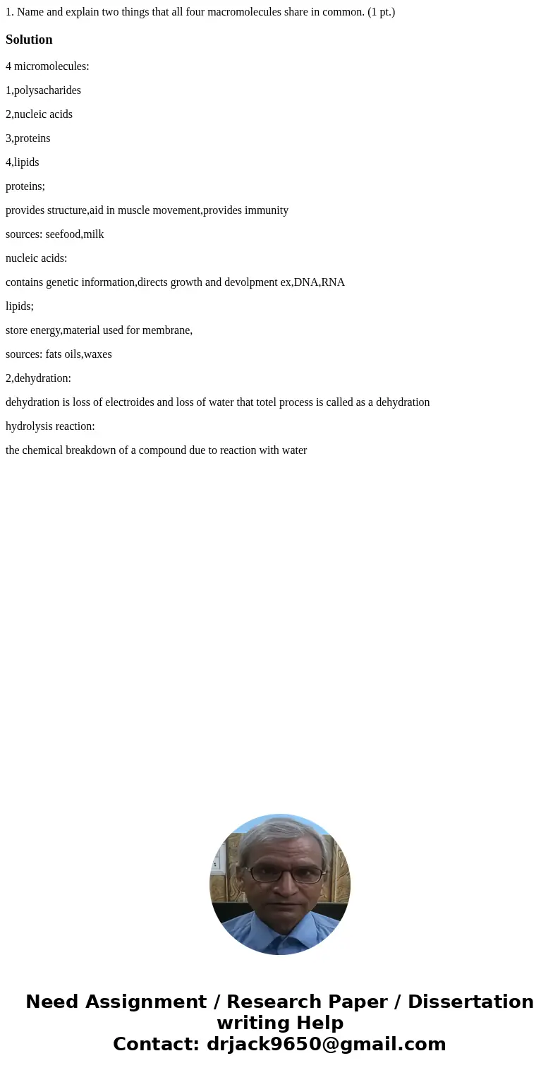 1. Name and explain two things that all four macromolecules share in common. (1 pt.) Solution4 micromolecules: 1,polysacharides 2,nucleic acids 3,proteins 4,li  1. Name and explain two things that all four macromolecules share in common. (1 pt.) Solution4 micromolecules: 1,polysacharides 2,nucleic acids 3,proteins 4,li